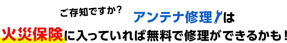 ご存じですか？アンテナ修理は火災保険に入っていれば無料で修理ができるかも！まずはお電話でスタッフにご相談ください！