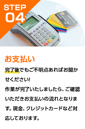 完了後でもご不明点あればお聞かせください!作業が完了いたしましたら、ご確認いただきお支払いの流れとなります。現金、クレジットカードなど対応しております。