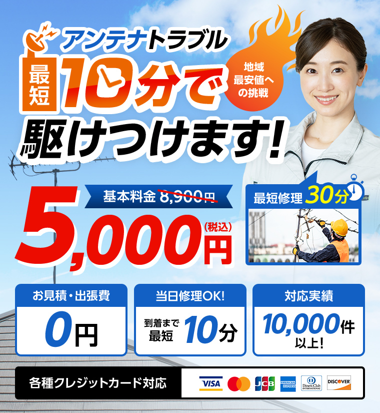 アンテナトラブル最短10分で駆けつけます！地域最安値への挑戦、基本料金8,900円が5,000円に。お見積り出張費0円、当日修理OK、対応実績10,000件以上、各種クレジットカード対応