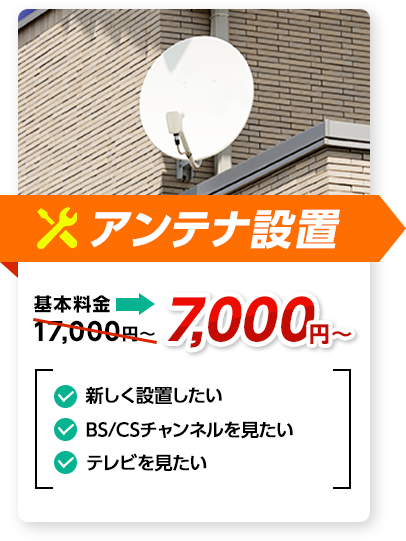 アンテナ設置：料金7,000円～。✔新しく設置したい ✔BS/CSチャンネルを見たい ✔テレビを見たい、など