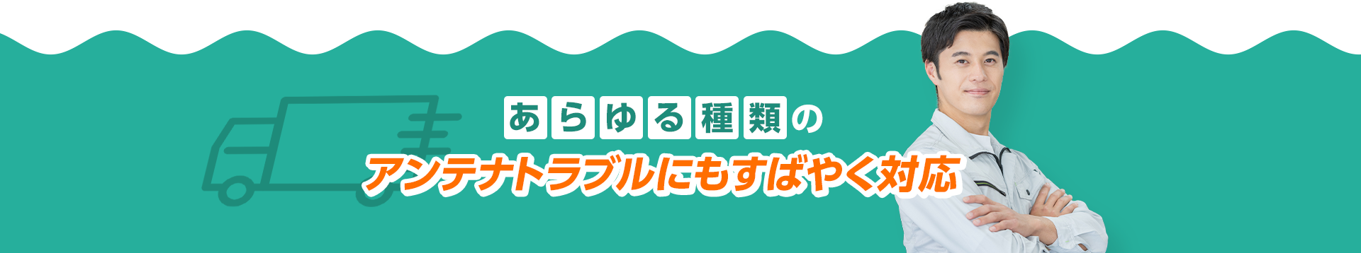 あらゆる種類のアンテナトラブルにもすばやく対応