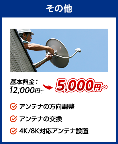 その他：料金5,000円～。✔アンテナの方向調整 ✔アンテナの交換 ✔4K/8K対応アンテナ設置、など